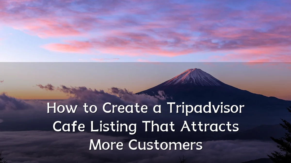 How to Create a Tripadvisor Cafe Listing That Attracts More Customers