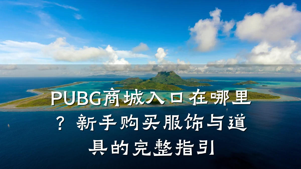 PUBG商城入口在哪里?新手购买服饰与道具的完整指引