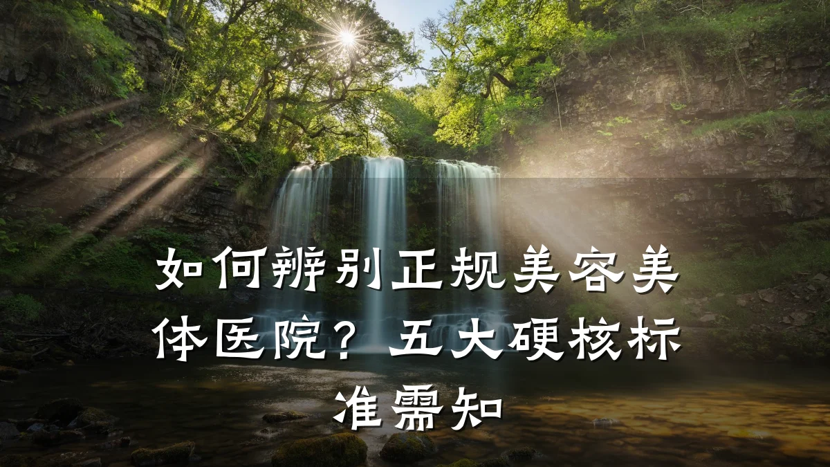 如何辨别正规美容美体医院?五大硬核标准需知