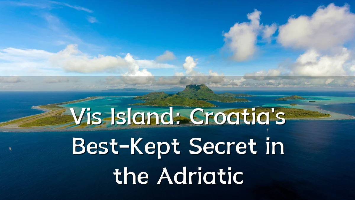 Vis Island: Croatia's Best-Kept Secret in the Adriatic