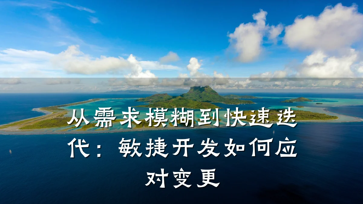 从需求模糊到快速迭代:敏捷开发如何应对变更
