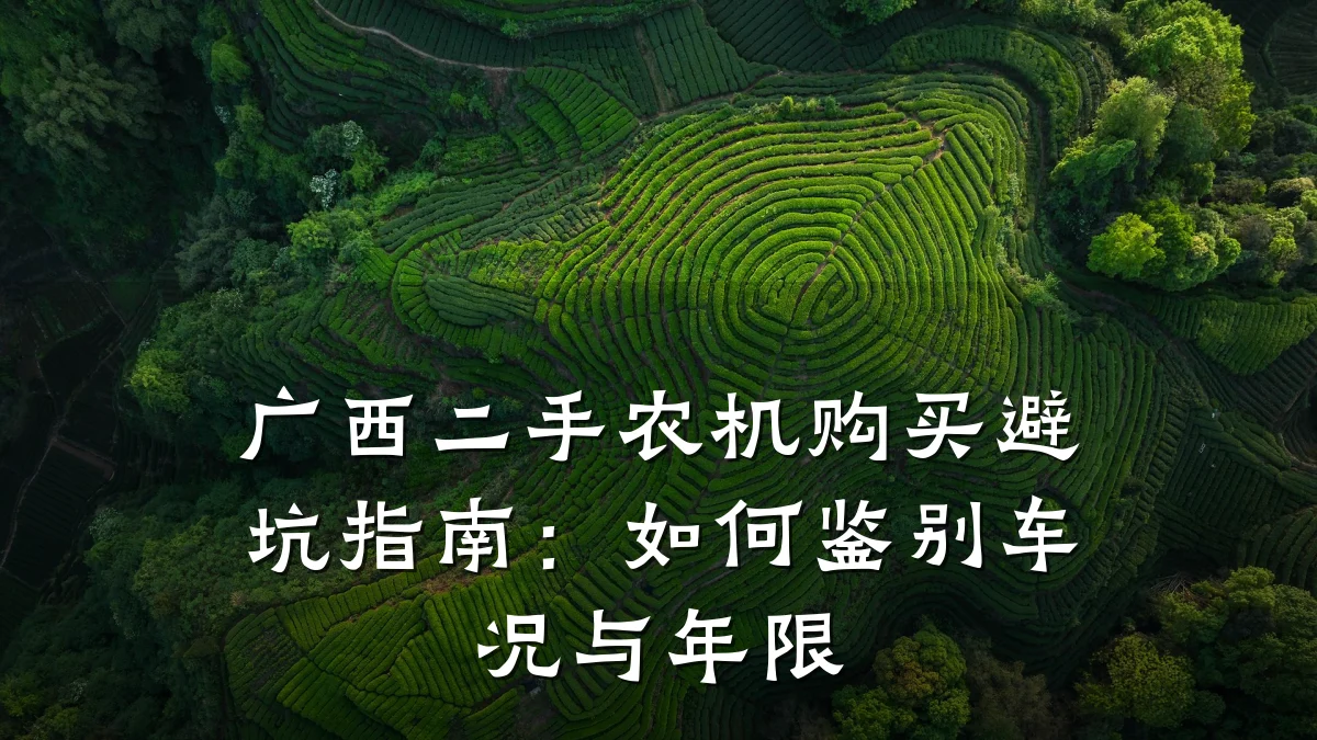 广西二手农机购买避坑指南：如何鉴别车况与年限