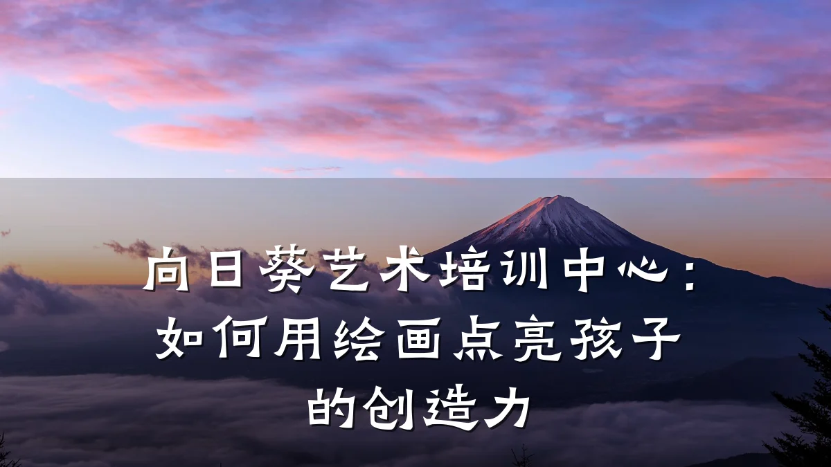 向日葵艺术培训中心:如何用绘画点亮孩子的创造力