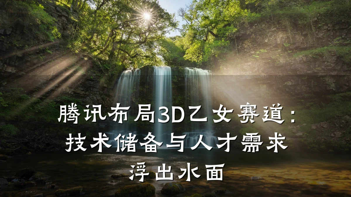腾讯布局3D乙女赛道：技术储备与人才需求浮出水面