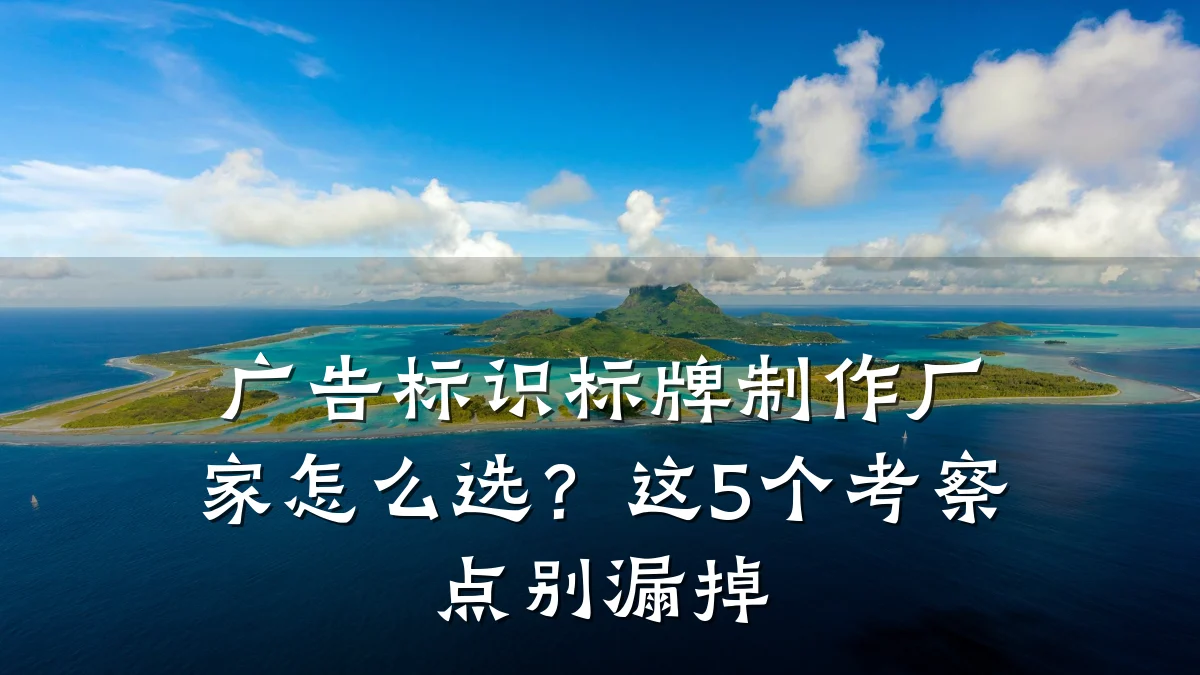 广告标识标牌制作厂家怎么选?这5个考察点别漏掉