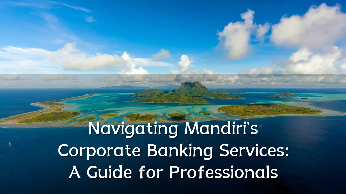 Navigating Mandiri's Corporate Banking Services: A Guide for Professionals