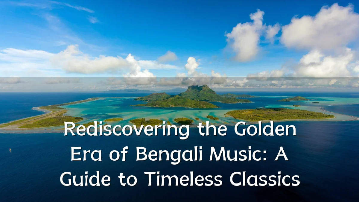 Rediscovering the Golden Era of Bengali Music: A Guide to Timeless Classics