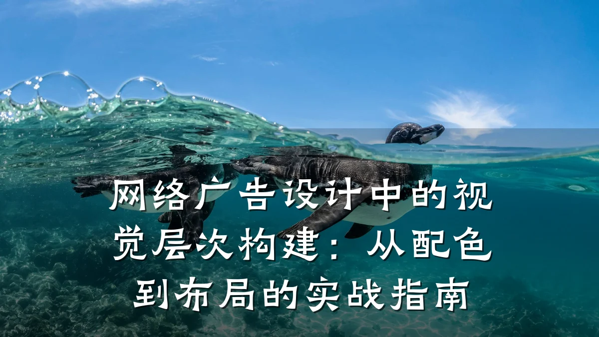 网络广告设计中的视觉层次构建:从配色到布局的实战指南