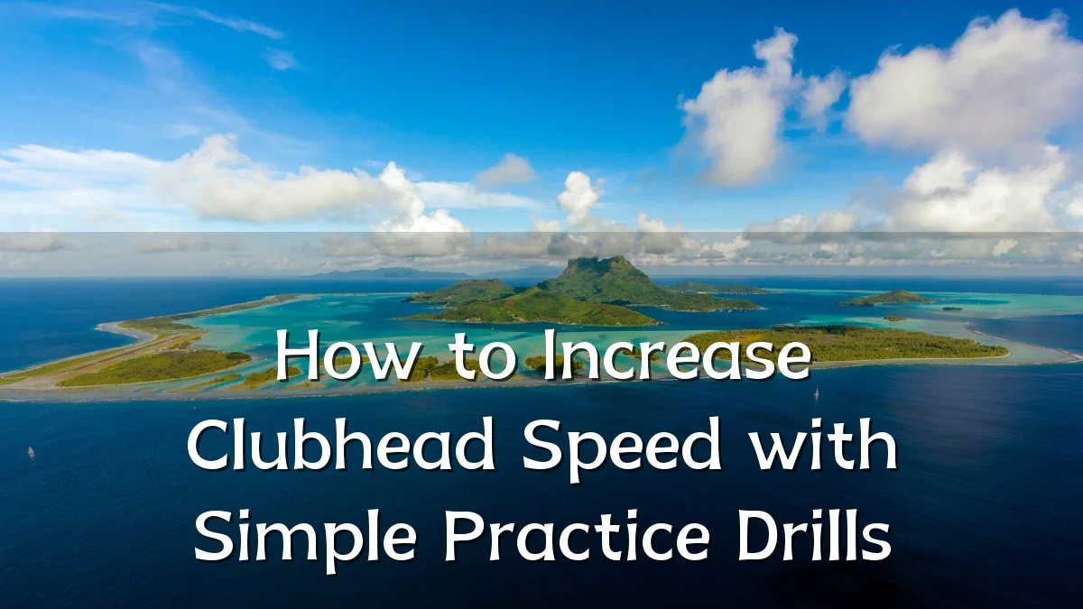 How to Increase Clubhead Speed with Simple Practice Drills