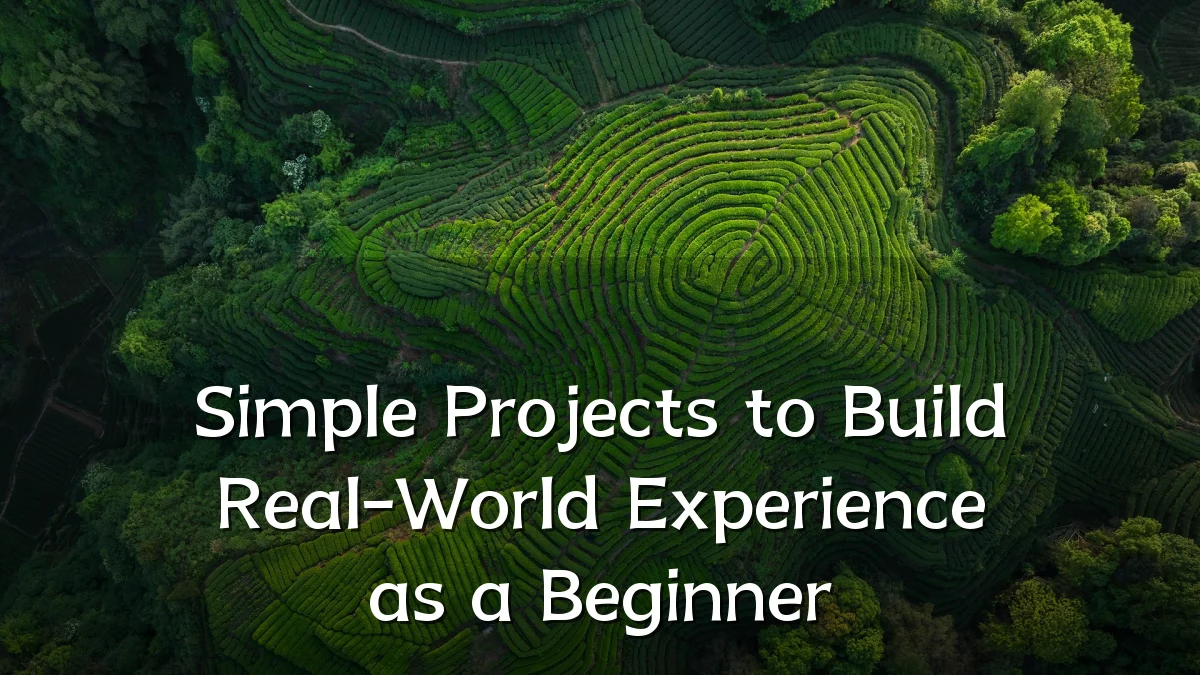 Simple Projects to Build Real-World Experience as a Beginner