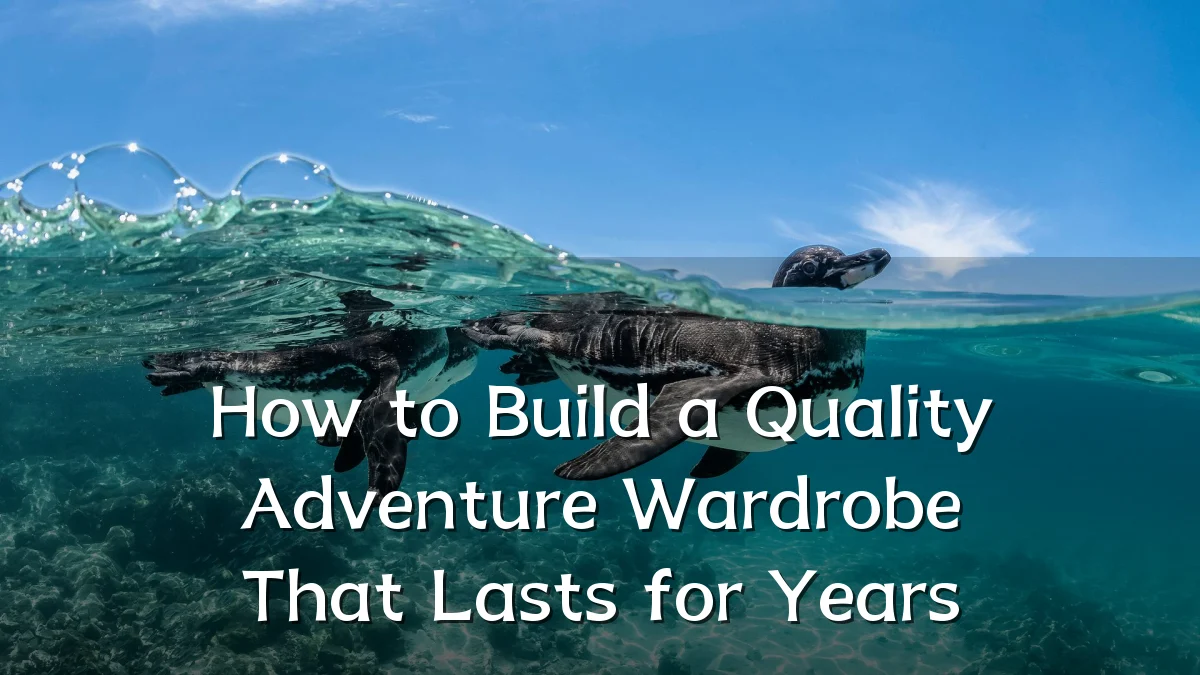 How to Build a Quality Adventure Wardrobe That Lasts for Years