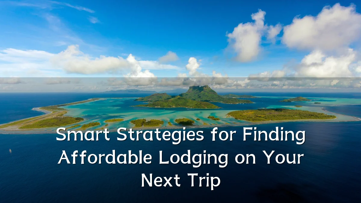 Smart Strategies for Finding Affordable Lodging on Your Next Trip