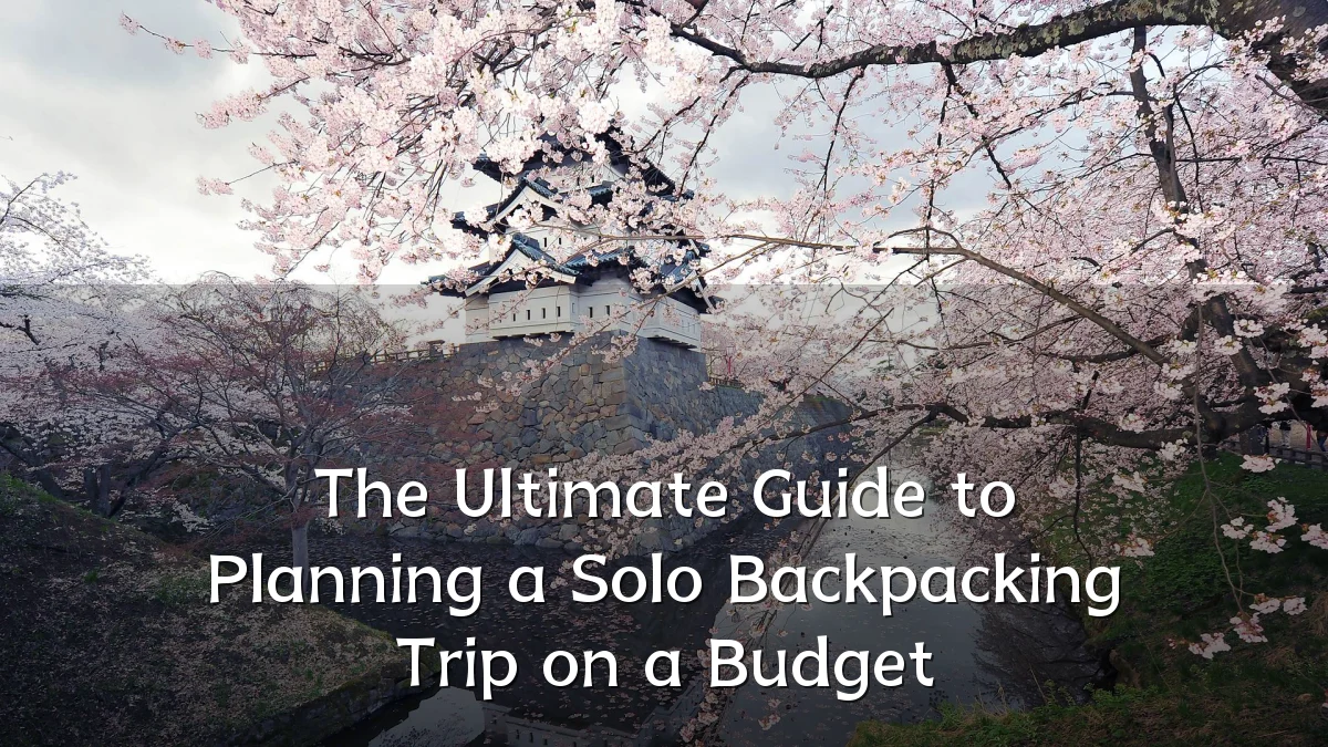 The Ultimate Guide to Planning a Solo Backpacking Trip on a Budget
