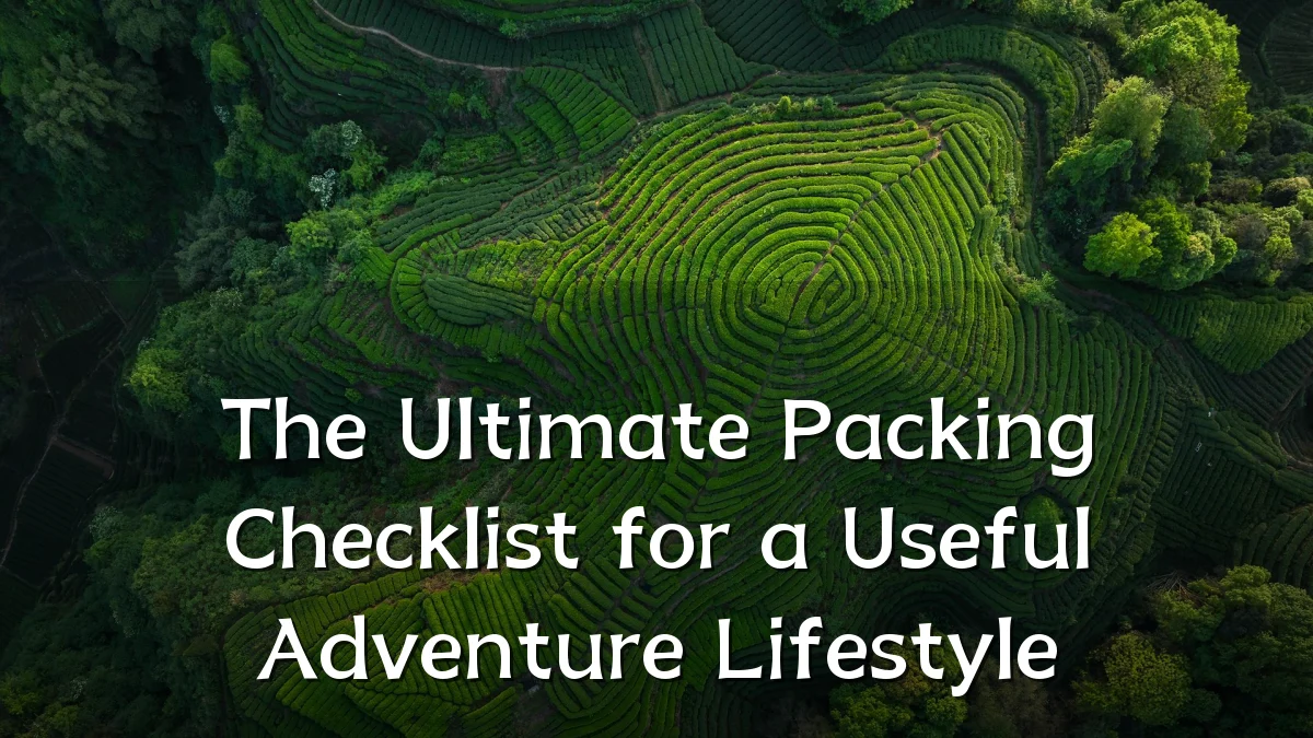 The Ultimate Packing Checklist for a Useful Adventure Lifestyle