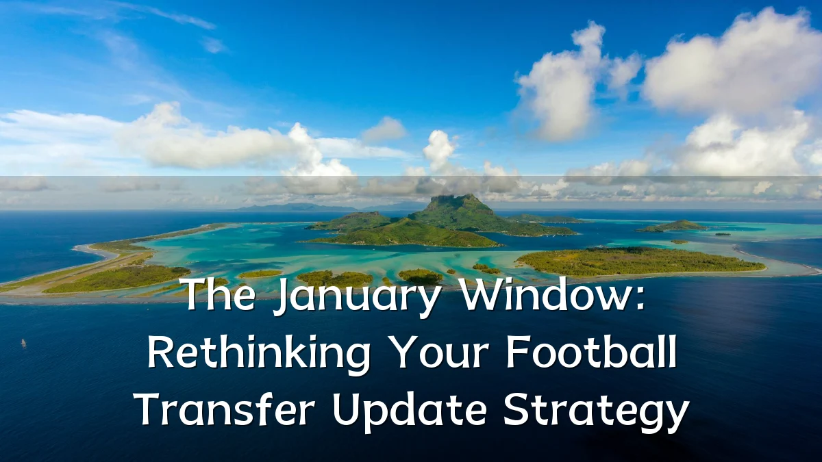 The January Window: Rethinking Your Football Transfer Update Strategy