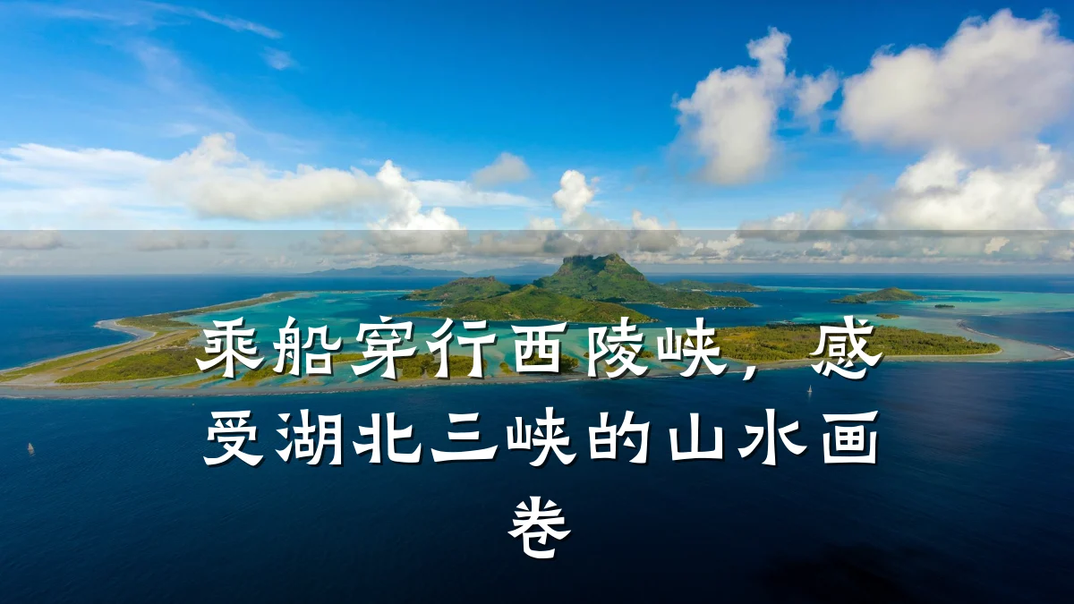 乘船穿行西陵峡,感受湖北三峡的山水画卷
