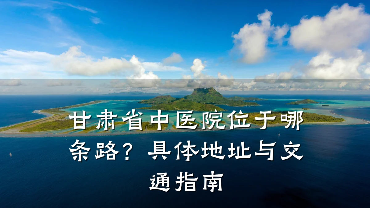 甘肃省中医院位于哪条路?具体地址与交通指南