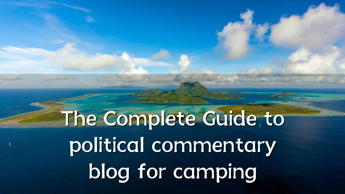 The Complete Guide to political commentary blog for camping