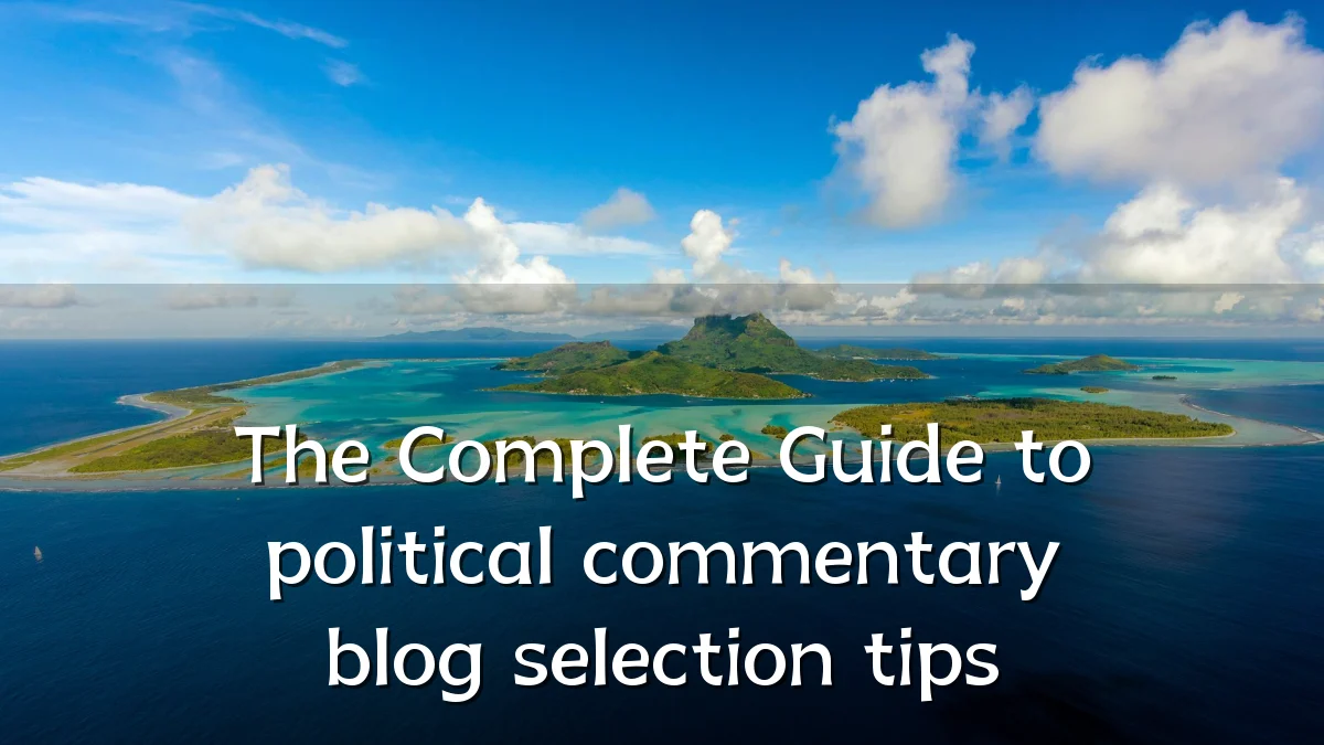 The Complete Guide to political commentary blog selection tips