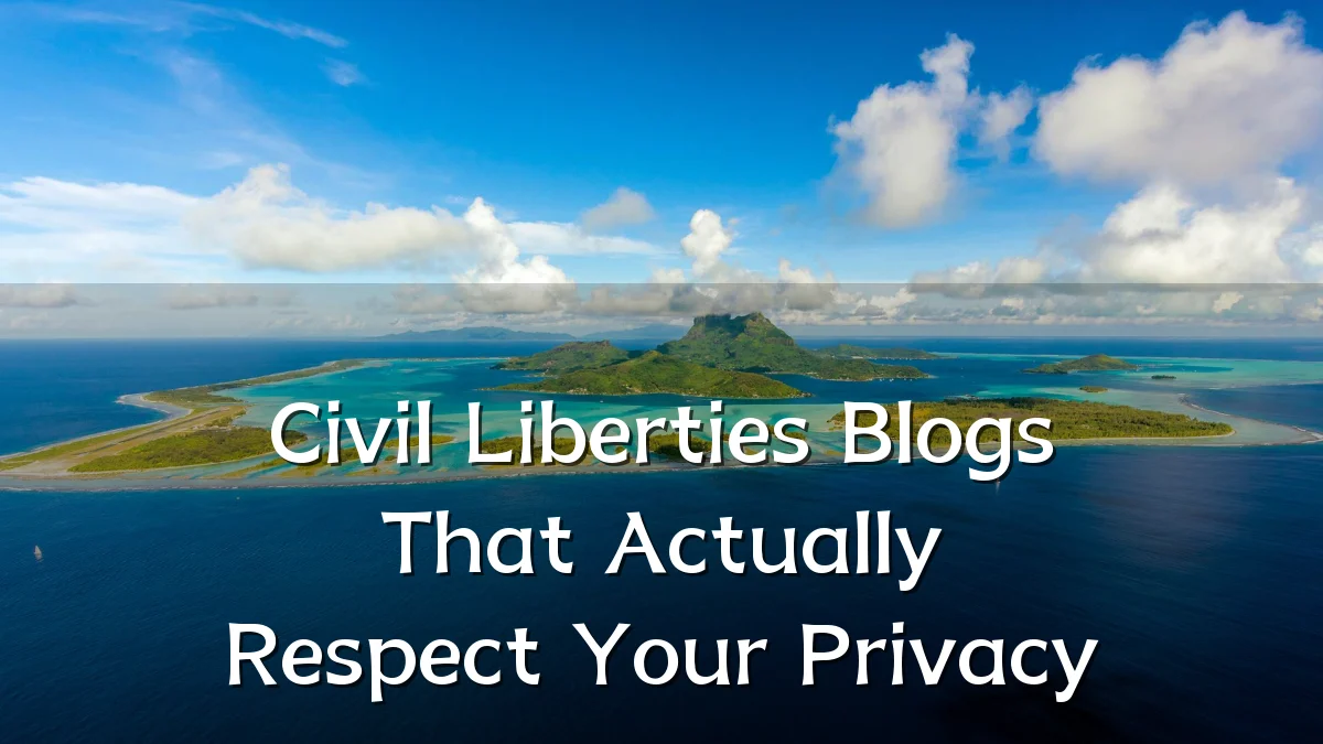 Civil Liberties Blogs That Actually Respect Your Privacy