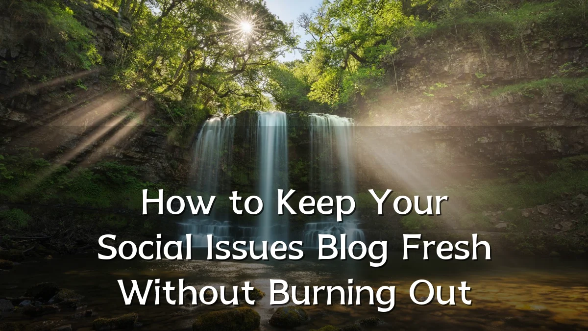 How to Keep Your Social Issues Blog Fresh Without Burning Out