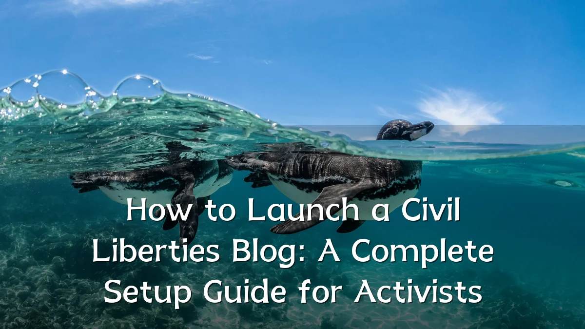 How to Launch a Civil Liberties Blog: A Complete Setup Guide for Activists