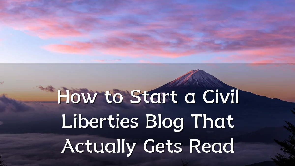 How to Start a Civil Liberties Blog That Actually Gets Read