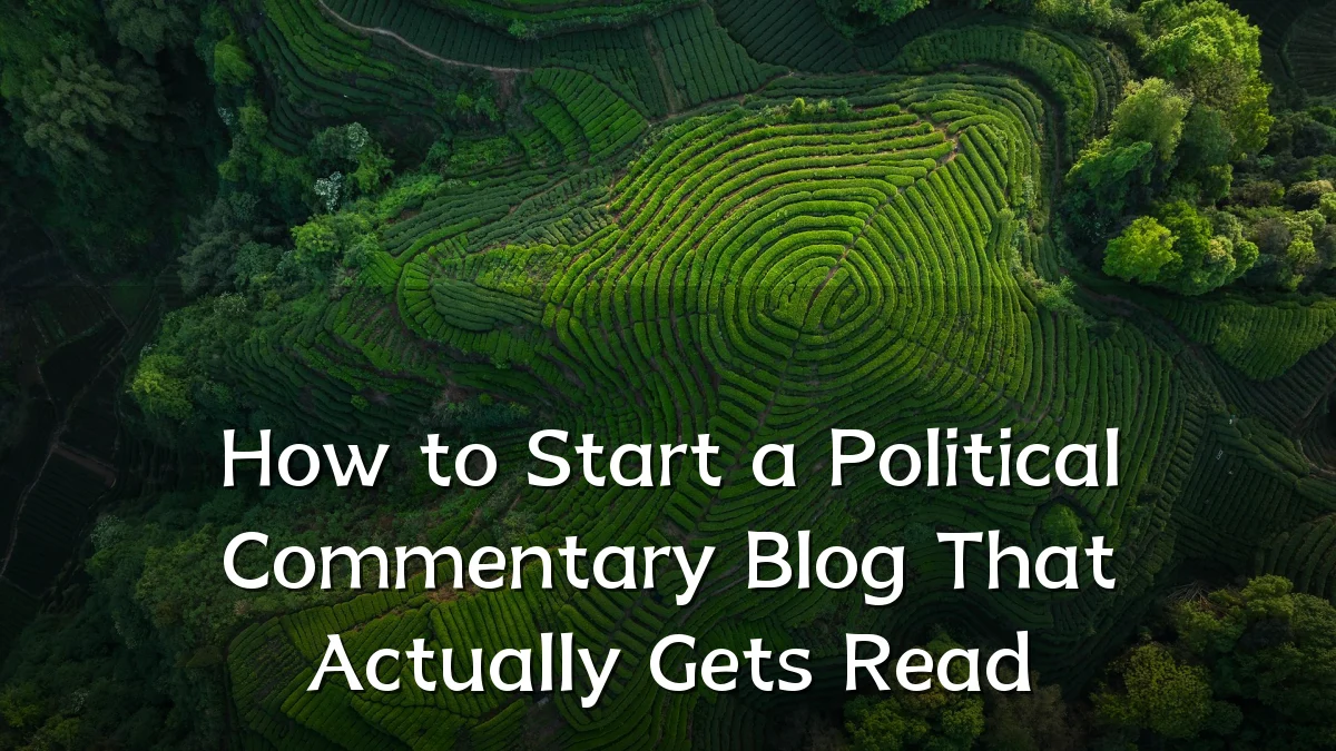 How to Start a Political Commentary Blog That Actually Gets Read