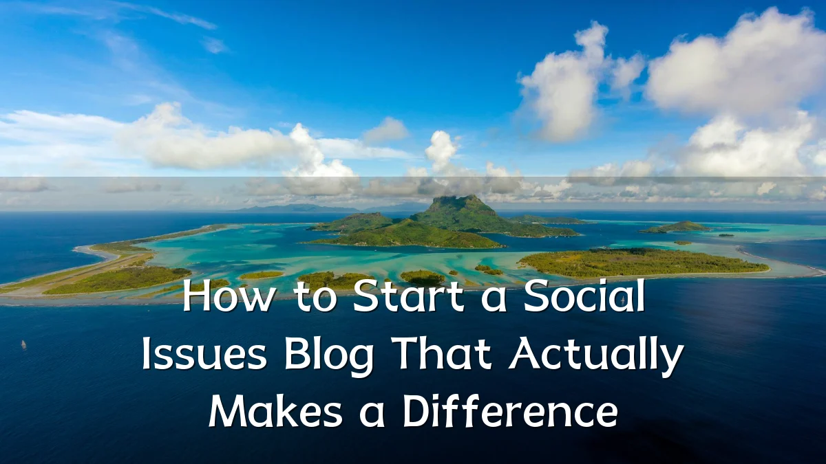 How to Start a Social Issues Blog That Actually Makes a Difference