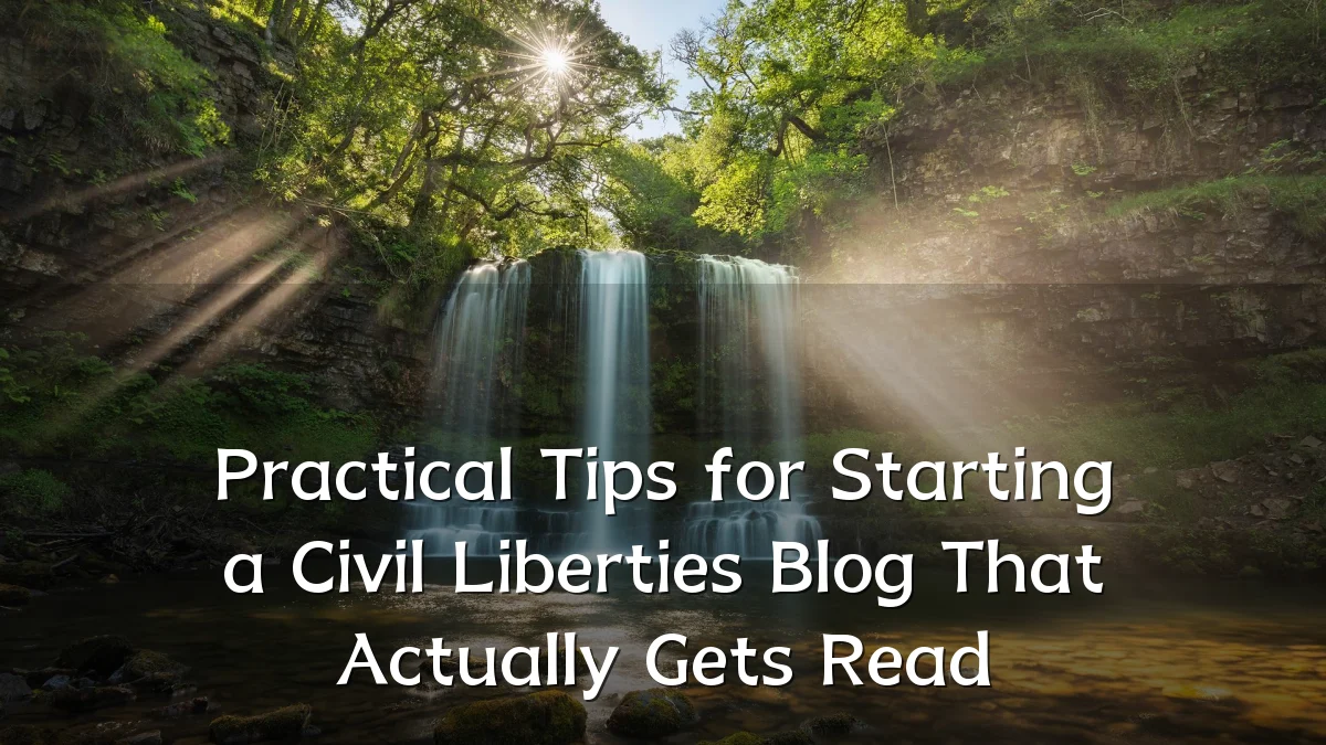 Practical Tips for Starting a Civil Liberties Blog That Actually Gets Read