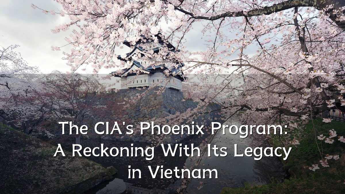The CIA's Phoenix Program: A Reckoning With Its Legacy in Vietnam