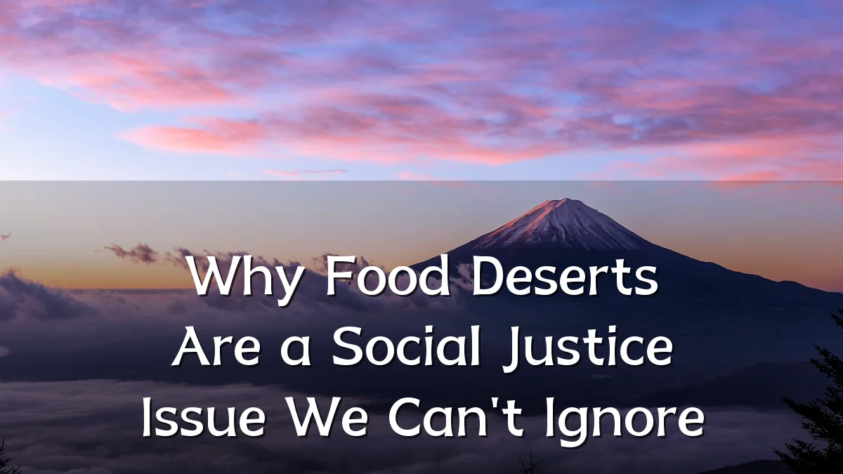 Why Food Deserts Are a Social Justice Issue We Can't Ignore