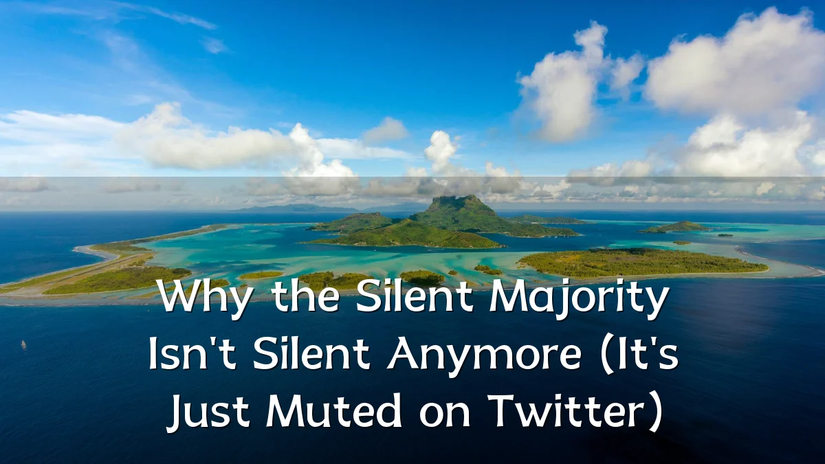 Why the Silent Majority Isn't Silent Anymore (It's Just Muted on Twitter)