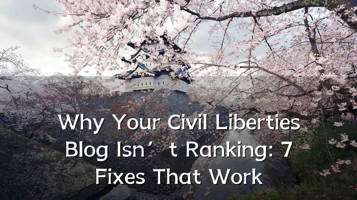 Why Your Civil Liberties Blog Isn’t Ranking: 7 Fixes That Work