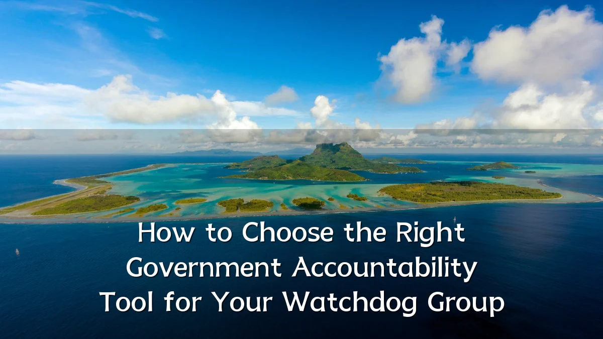 How to Choose the Right Government Accountability Tool for Your Watchdog Group