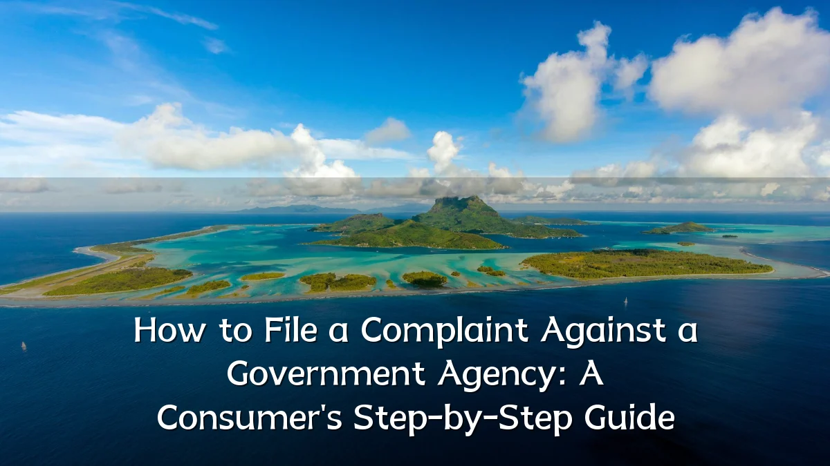 How to File a Complaint Against a Government Agency: A Consumer's Step-by-Step Guide