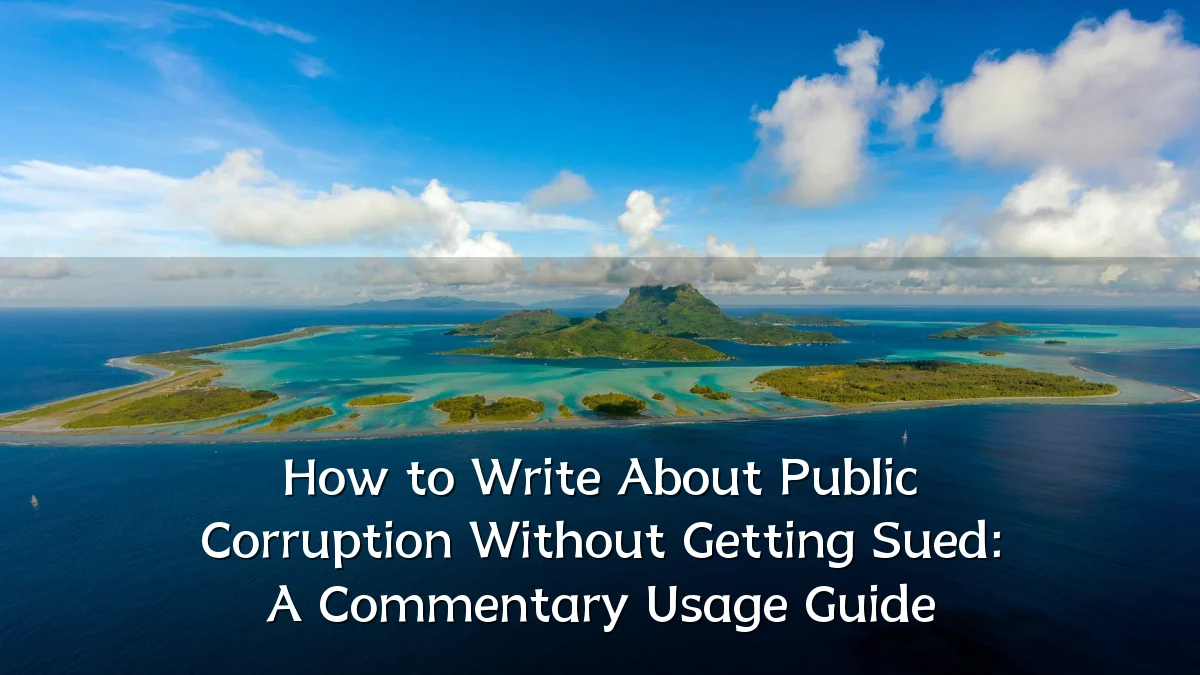 How to Write About Public Corruption Without Getting Sued: A Commentary Usage Guide