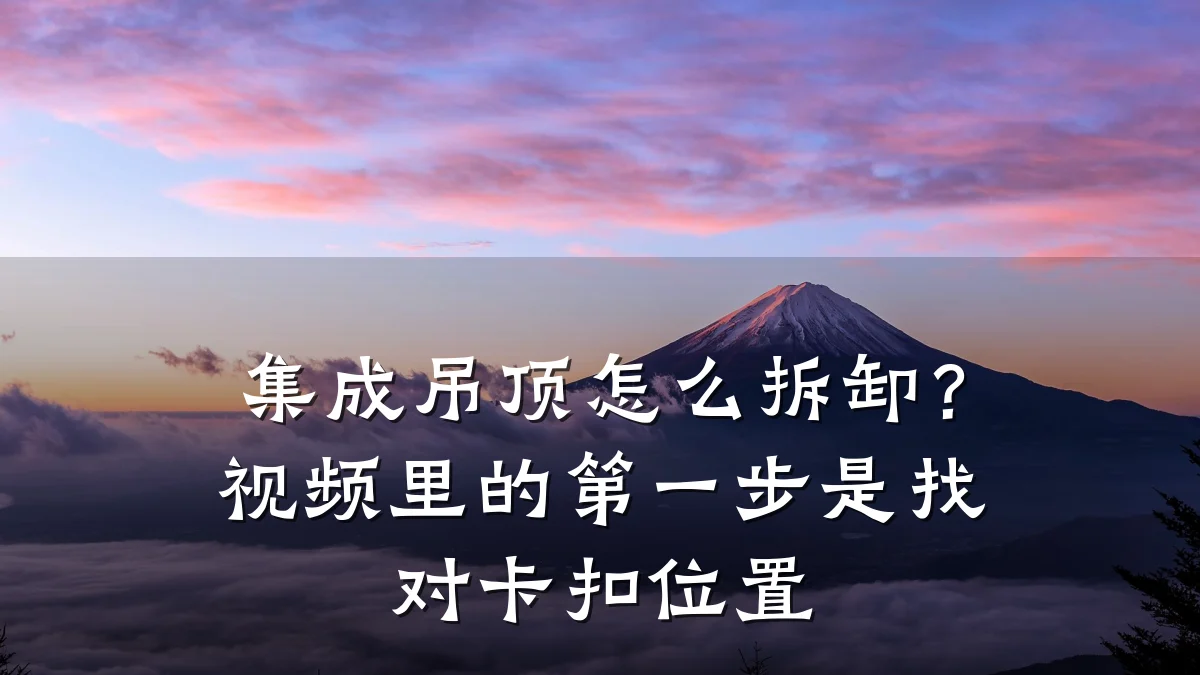 集成吊顶怎么拆卸?视频里的第一步是找对卡扣位置