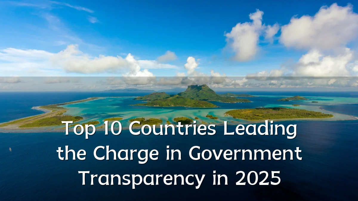 Top 10 Countries Leading the Charge in Government Transparency in 2025